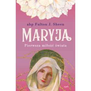 „Maryja. Pierwsza miłość świata”.  Fulton J. Sheen