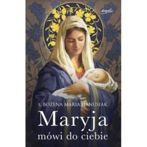 „Maryja mówi do ciebie”. s. Bożena Maria Hanusiak