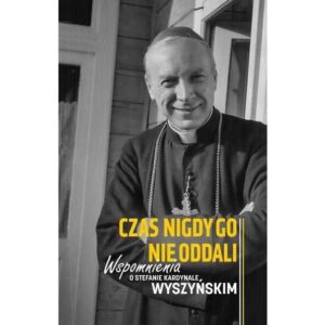 „Czas nigdy go nie oddali. Wspomnienia o Stefanie kardynale Wyszyńskim”. Zbiór tekstów