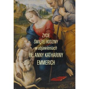 „Życie Świętej Rodziny w objawieniach Anny Katarzyny Emmerich”