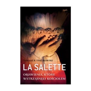 „La Salette. Objawienia, które wstrząsnęły Kościołem” Tomasz P. Terlikowski